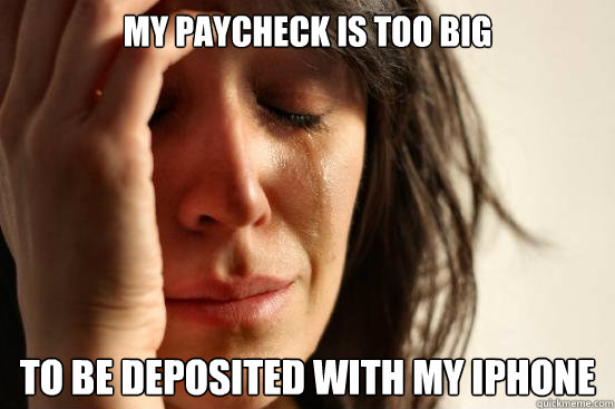 my paycheck is too big to be deposited with my iphone - First World Problems