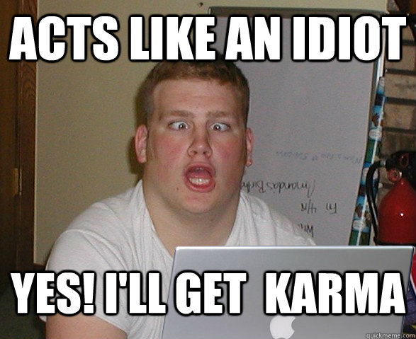 acts like an idiot yes ill get karma - Dumbass OP