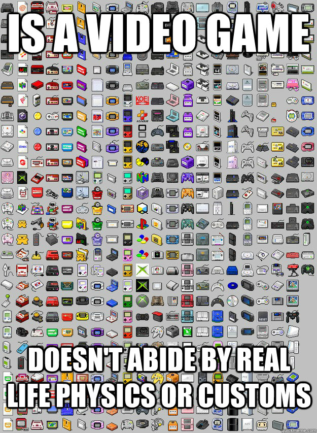 is a video game doesnt abide by real life physics or custom -