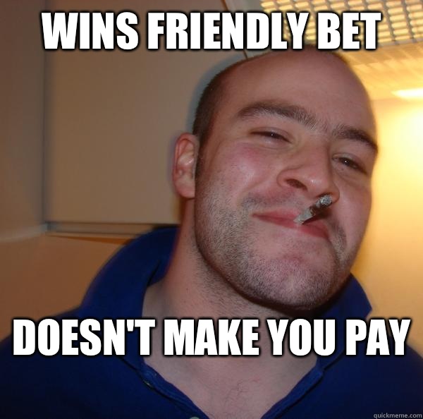 Wins friendly bet Doesnt make you pay - Good Guy Greg