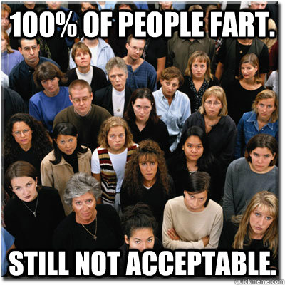 100 of people fart still not acceptable - Scumbag Society