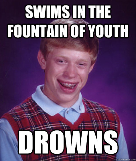 swims in the fountain of youth drowns - Bad Luck Brian