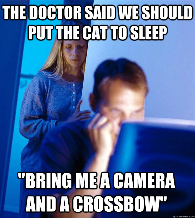 the doctor said we should put the cat to sleep bring me a c - Redditors Wife