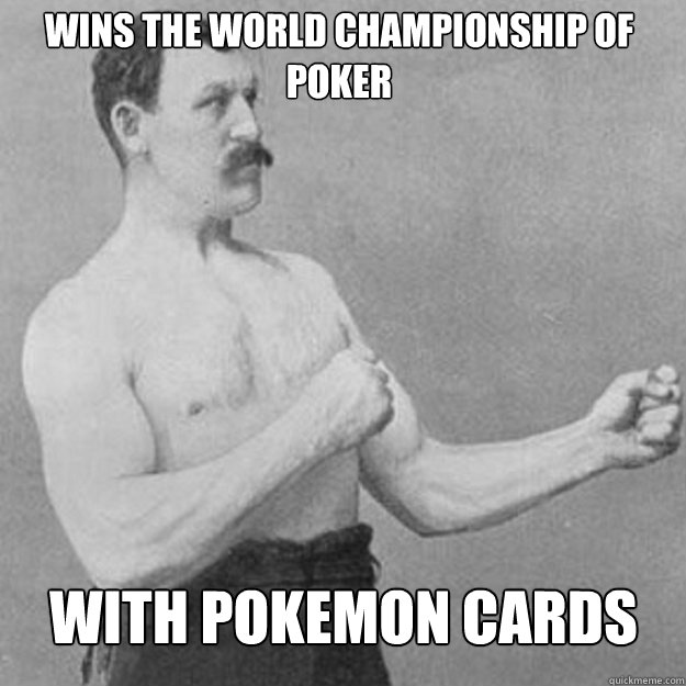 wins the world championship of poker with pokemon cards - overly manly man