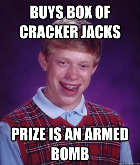 buys box of cracker jacks prize is an armed bomb - Bad Luck Brian