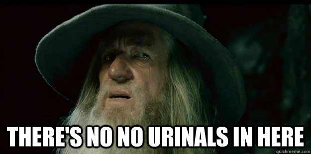 theres no no urinals in here - I have no memory Gandalf