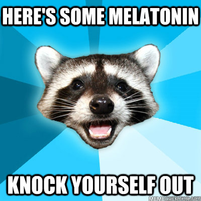 heres some melatonin knock yourself out - Lame Pun Coon