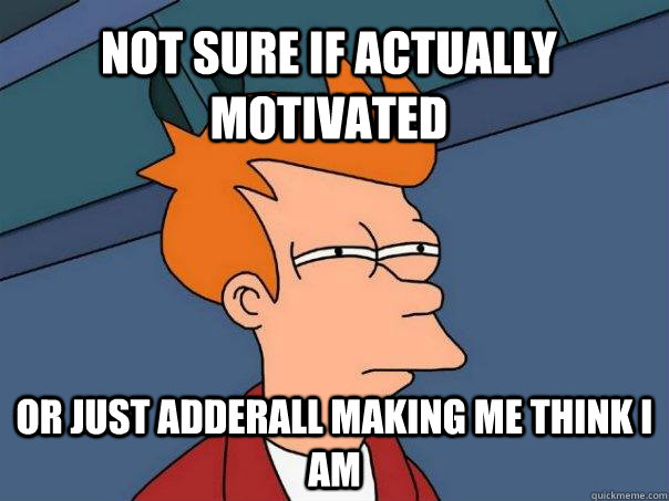 not sure if actually motivated or just adderall making me th - Futurama Fry
