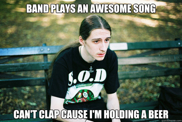 band plays an awesome song cant clap cause im holding a be - First World Metal Problems