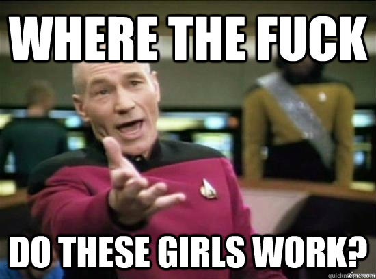 where the fuck do these girls work - why the fuck picard