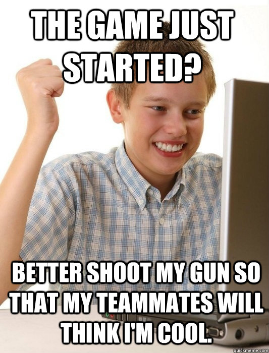 the game just started better shoot my gun so that my teamma - First Day on the Internet Kid
