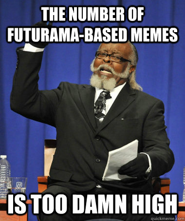 the number of futuramabased memes is too damn high - The Rent Is Too Damn High