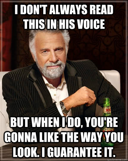 i dont always read this in his voice but when i do youre - The Most Interesting Man In The World