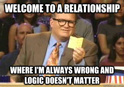 welcome to a relationship where im always wrong and logic d - Drew carey