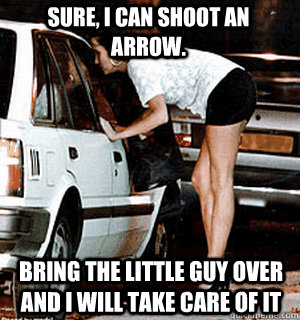 sure i can shoot an arrow bring the little guy over and i - Karma Whore