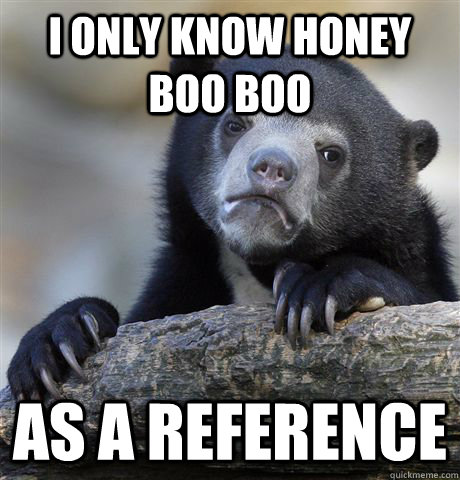 i only know honey boo boo as a reference - Confession Bear