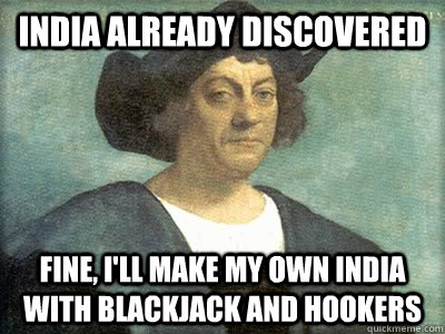 india already discovered fine ill make my own india with b - christopher columbus