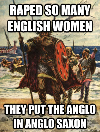 raped so many english women they put the anglo in anglo saxo - Good Guy Viking