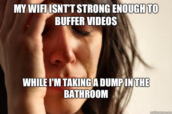 My Wifi isntt strong enough to buffer videos While Im taking - First World Problems