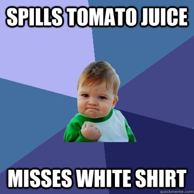 spills tomato juice misses white shirt - Success Kid