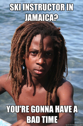 ski instructor in jamaica youre gonna have a bad time - Depressingly Realistic Rasta Kid
