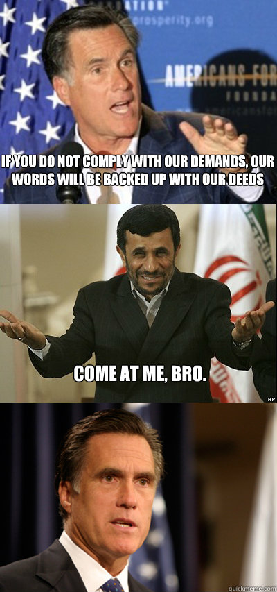 if you do not comply with our demands our words will be bac - Come At Me Ahmedinejad