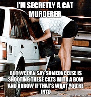 Im secretly a cat murderer But we can say someone else is sh - Karma Whore