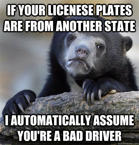 if your licenese plates are from another state i automatical - Confession Bear