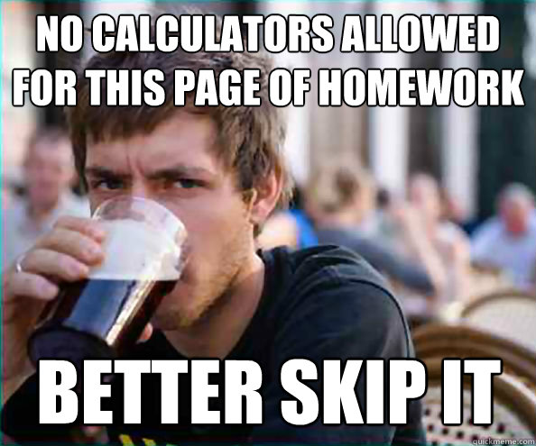 no calculators allowed for this page of homework better skip - Lazy College Senior