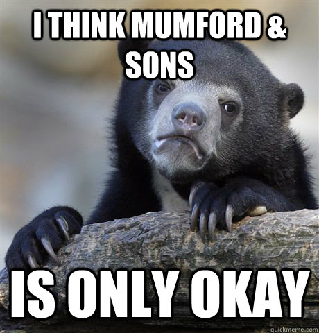 i think mumford sons is only okay - Confession Bear