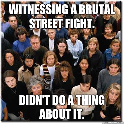 Witnessing a brutal street fight Didnt do a thing about it - Scumbag Society