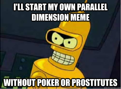 ill start my own parallel dimension meme without poker or p -