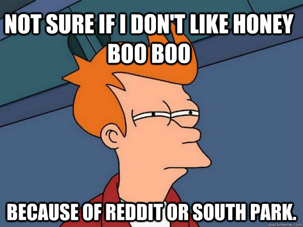 not sure if i dont like honey boo boo because of reddit or - Futurama Fry