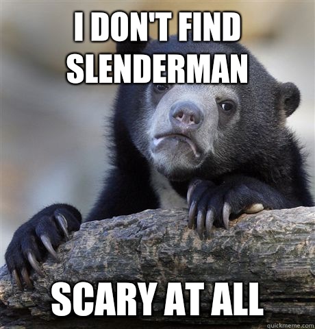 I dont find slenderman Scary at all - Confession Bear