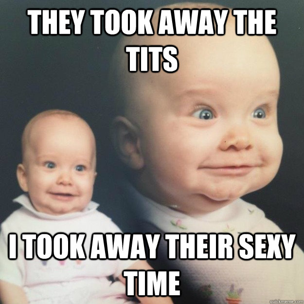 they took away the tits i took away their sexy time - Vengeful Baby