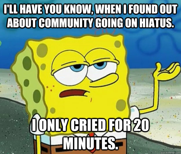 ill have you know when i found out about community going o - Tough Spongebob