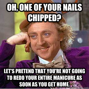oh one of your nails chipped lets pretend that youre not - Condescending Wonka