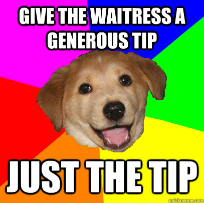 give the waitress a generous tip just the tip - Advice Dog