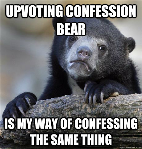 upvoting confession bear is my way of confessing the same th - Confession Bear