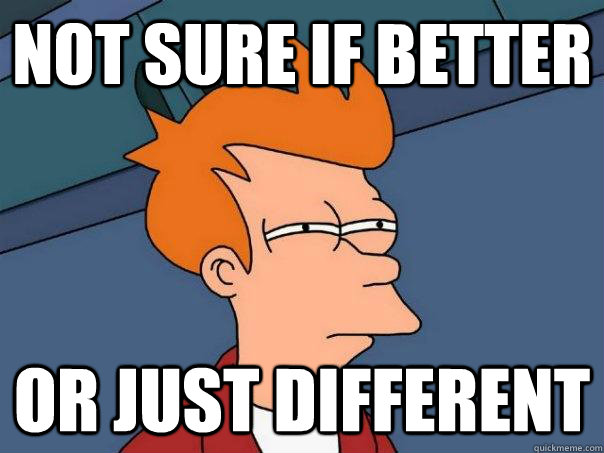 not sure if better or just different - Futurama Fry