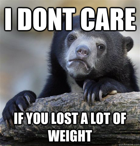 i dont care if you lost a lot of weight - Confession Bear
