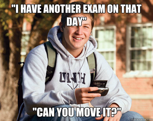 i have another exam on that day can you move it - College Freshman