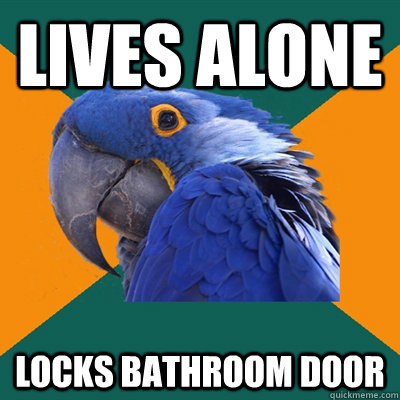 lives alone locks bathroom door - Paranoid Parrot