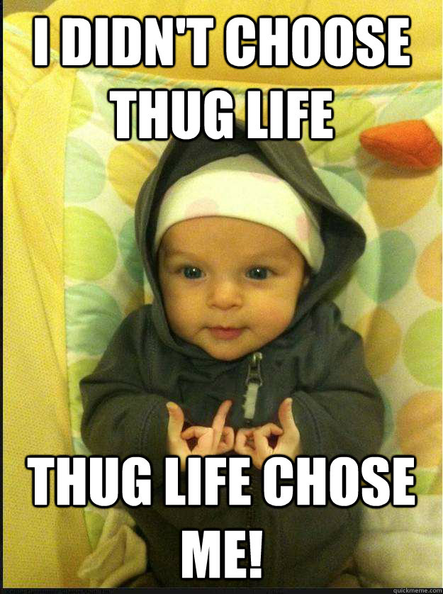 i didnt choose thug life thug life chose me -