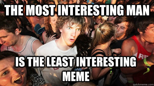 the most interesting man is the least interesting meme - Sudden Clarity Clarence