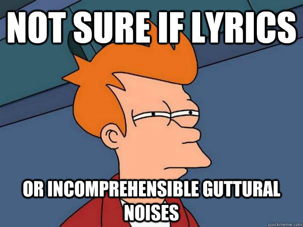 not sure if lyrics or incomprehensible guttural noises - Futurama Fry