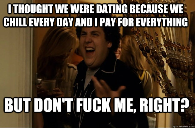 but dont fuck me right i thought we were dating because w - Fuck Me, Right