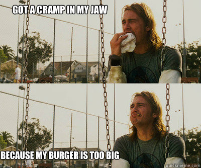 got a cramp in my jaw because my burger is too big - First World Stoner Problems