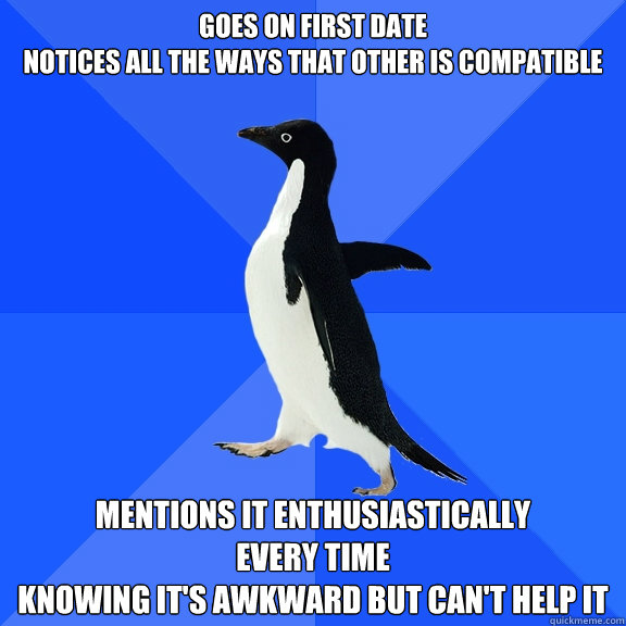 goes on first date notices all the ways that other is compat - Socially Awkward Penguin