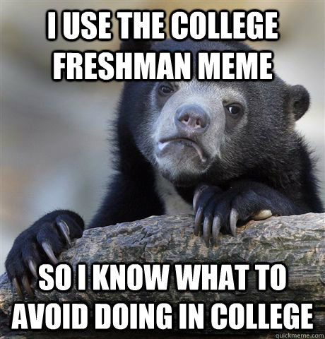 i use the college freshman meme so i know what to avoid doin - Confession Bear